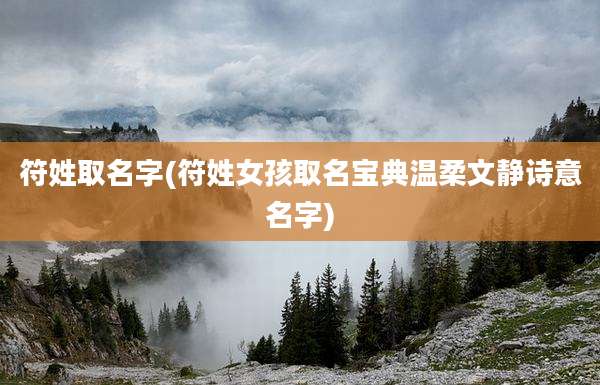 符姓取名字(符姓女孩取名宝典温柔文静诗意名字)