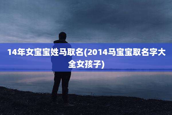 14年女宝宝姓马取名(2014马宝宝取名字大全女孩子)