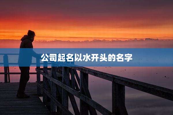 公司起名以水开头的名字
