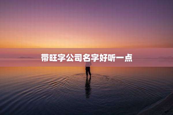 带旺字公司名字好听一点