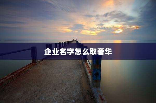 企业名字怎么取奢华