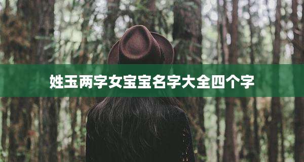 姓玉两字女宝宝名字大全四个字