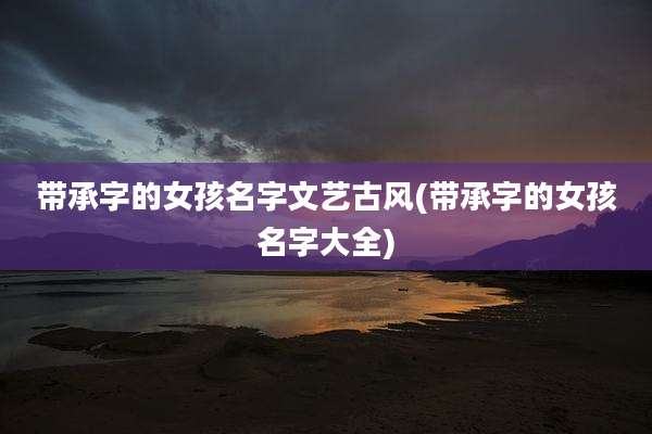 带承字的女孩名字文艺古风(带承字的女孩名字大全)