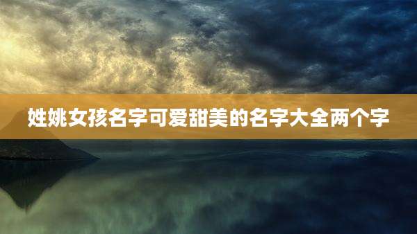 姓姚女孩名字可爱甜美的名字大全两个字