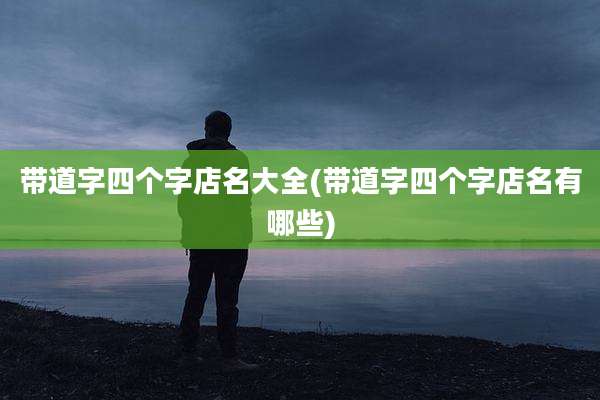带道字四个字店名大全(带道字四个字店名有哪些)