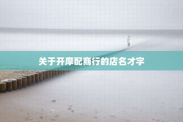 关于开摩配商行的店名才字