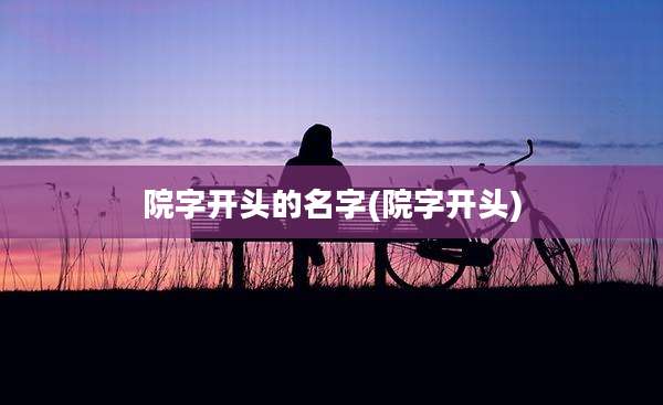 院字开头的名字(院字开头)