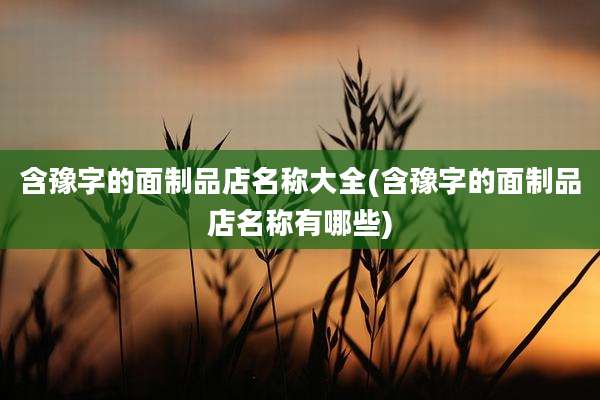 含豫字的面制品店名称大全(含豫字的面制品店名称有哪些)