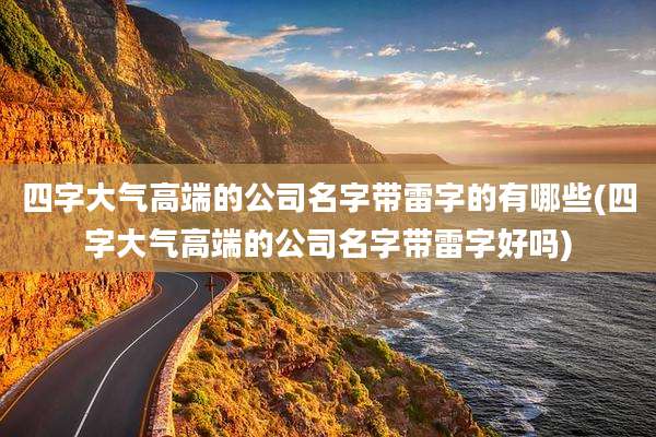 四字大气高端的公司名字带雷字的有哪些(四字大气高端的公司名字带雷字好吗)