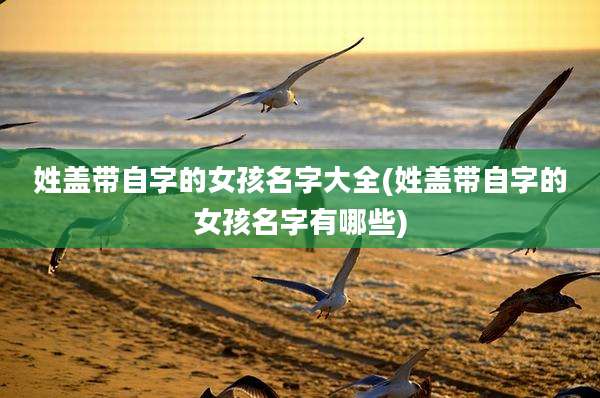姓盖带自字的女孩名字大全(姓盖带自字的女孩名字有哪些)