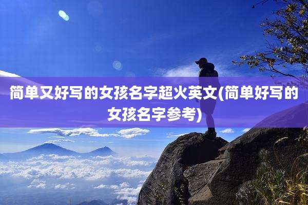 简单又好写的女孩名字超火英文(简单好写的女孩名字参考)
