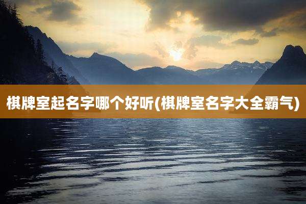 棋牌室起名字哪个好听(棋牌室名字大全霸气)