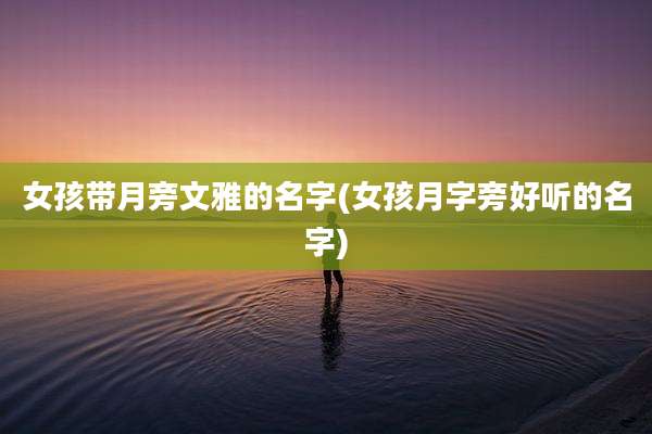 女孩带月旁文雅的名字(女孩月字旁好听的名字)