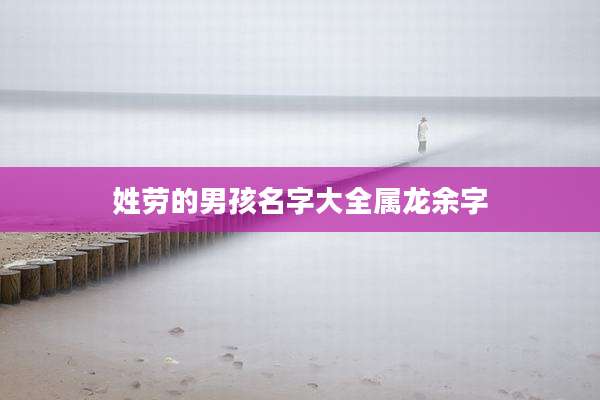 姓劳的男孩名字大全属龙余字