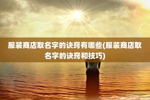 服装商店取名字的诀窍有哪些(服装商店取名字的诀窍和技巧)