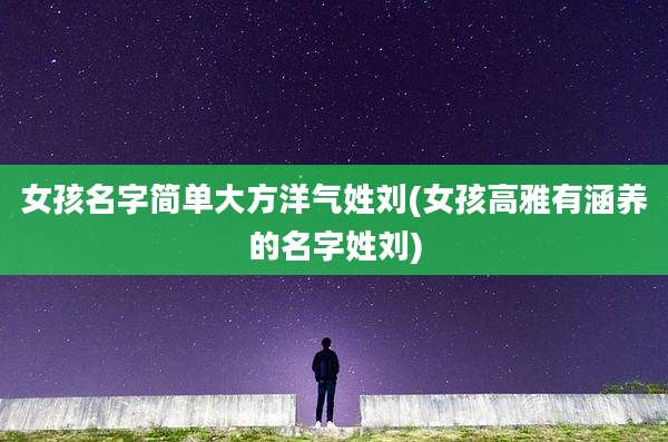 女孩名字简单大方洋气姓刘(女孩高雅有涵养的名字姓刘)