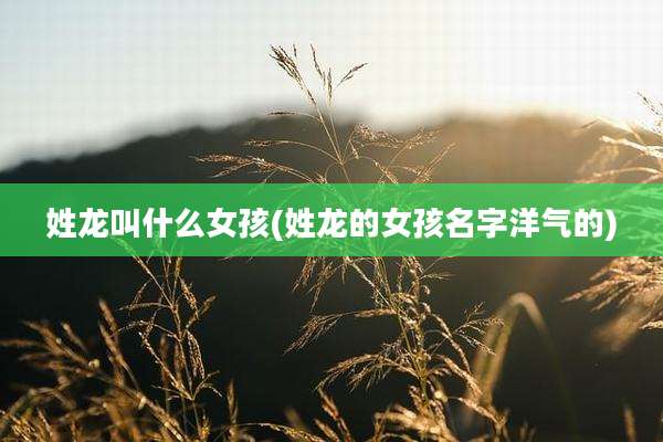 姓龙叫什么女孩(姓龙的女孩名字洋气的)