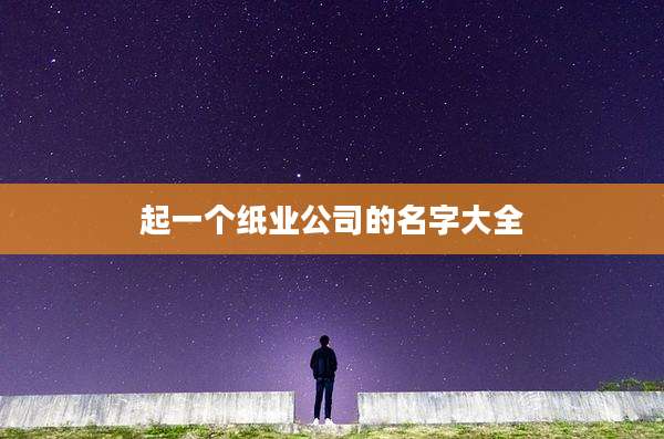 起一个纸业公司的名字大全