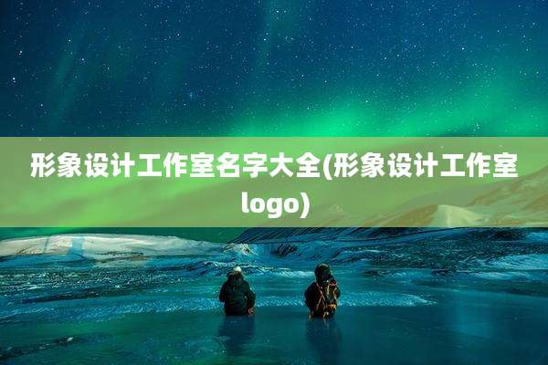 形象设计工作室名字大全(形象设计工作室logo)