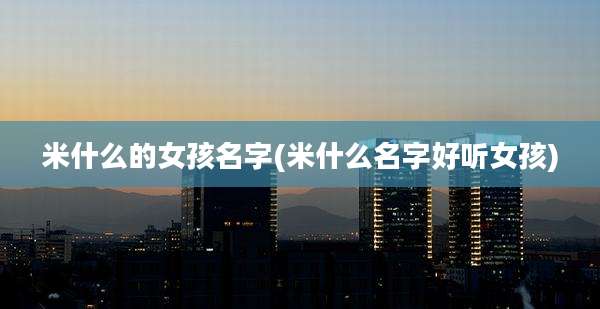 米什么的女孩名字(米什么名字好听女孩)