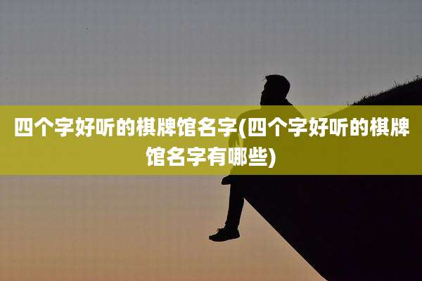 四个字好听的棋牌馆名字(四个字好听的棋牌馆名字有哪些)