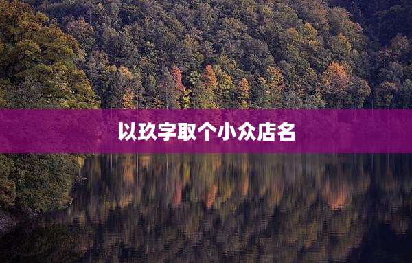 以玖字取个小众店名