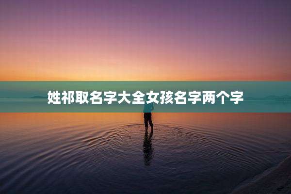 姓祁取名字大全女孩名字两个字