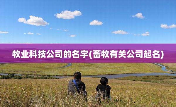 牧业科技公司的名字(畜牧有关公司起名)