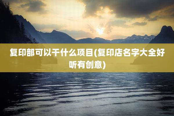 复印部可以干什么项目(复印店名字大全好听有创意)