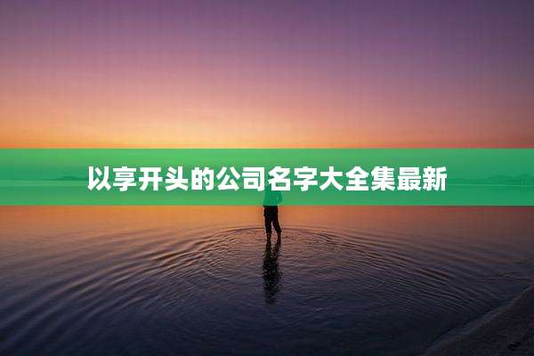 以享开头的公司名字大全集最新