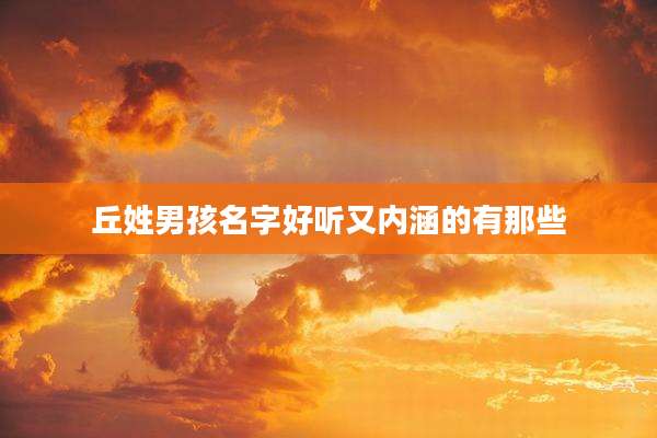 丘姓男孩名字好听又内涵的有那些