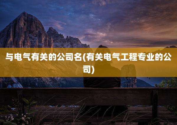 与电气有关的公司名(有关电气工程专业的公司)
