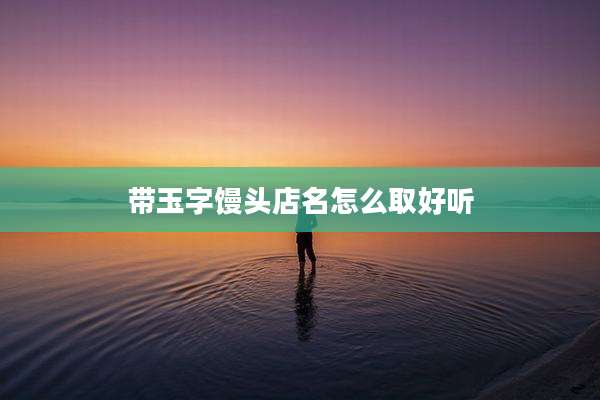 带玉字馒头店名怎么取好听