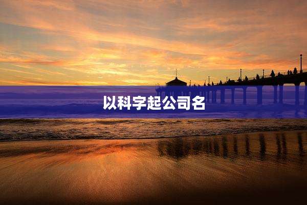 以科字起公司名