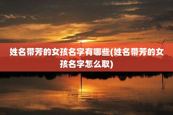 姓名带芳的女孩名字有哪些(姓名带芳的女孩名字怎么取)