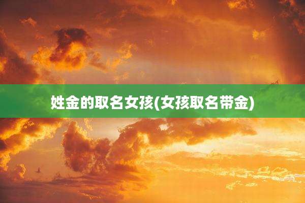 姓金的取名女孩(女孩取名带金)