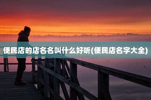 便民店的店名名叫什么好听(便民店名字大全)