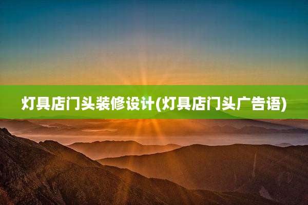 灯具店门头装修设计(灯具店门头广告语)
