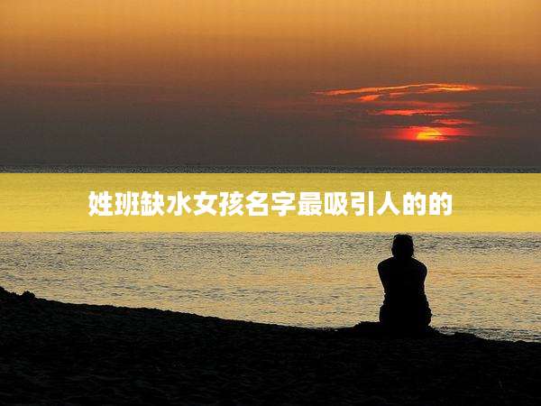 姓班缺水女孩名字最吸引人的的