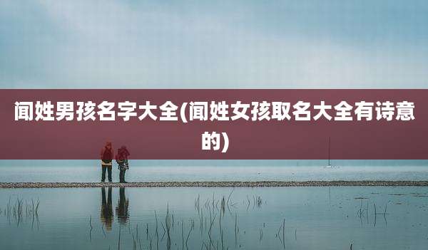 闻姓男孩名字大全(闻姓女孩取名大全有诗意的)