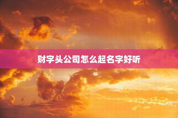 财字头公司怎么起名字好听