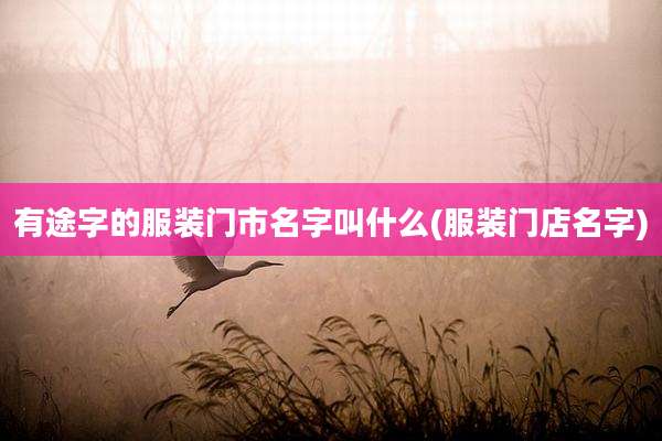 有途字的服装门市名字叫什么(服装门店名字)
