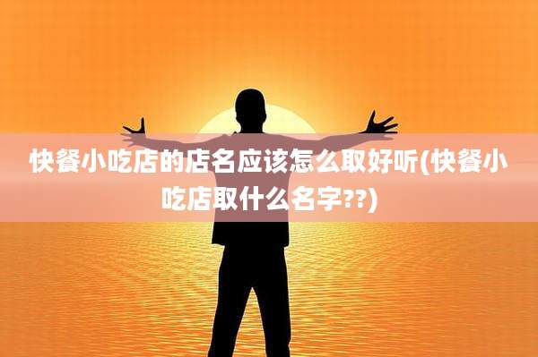 快餐小吃店的店名应该怎么取好听(快餐小吃店取什么名字??)