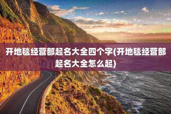 开地毯经营部起名大全四个字(开地毯经营部起名大全怎么起)