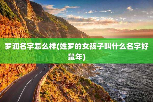 罗润名字怎么样(姓罗的女孩子叫什么名字好鼠年)