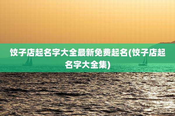饺子店起名字大全最新免费起名(饺子店起名字大全集)