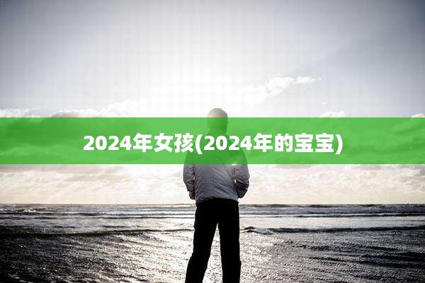 2024年女孩(2024年的宝宝)