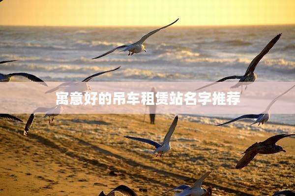 寓意好的吊车租赁站名字推荐