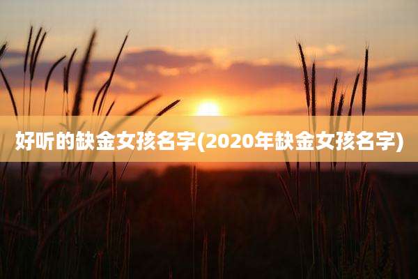 好听的缺金女孩名字(2020年缺金女孩名字)