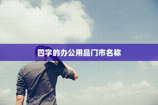 四字的办公用品门市名称
